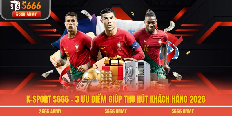 K-Sport S666 - 3 Ưu Điểm Giúp Thu Hút Khách Hàng 2026
